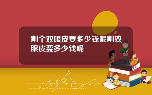 割个双眼皮要多少钱呢割双眼皮要多少钱呢