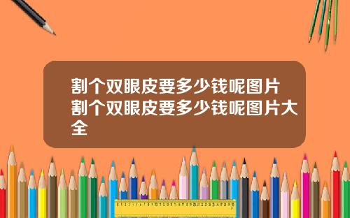 割个双眼皮要多少钱呢图片割个双眼皮要多少钱呢图片大全