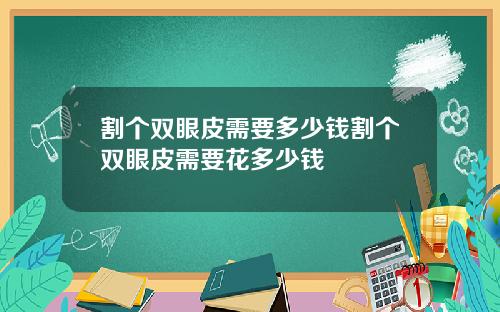 割个双眼皮需要多少钱割个双眼皮需要花多少钱