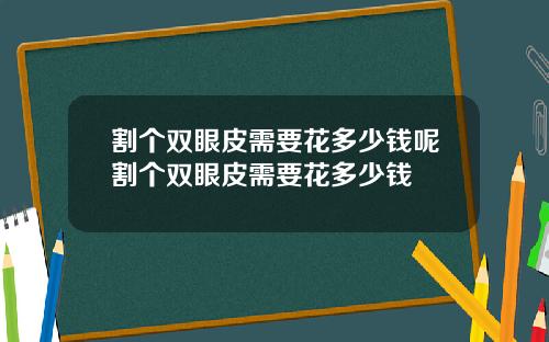 割个双眼皮需要花多少钱呢割个双眼皮需要花多少钱