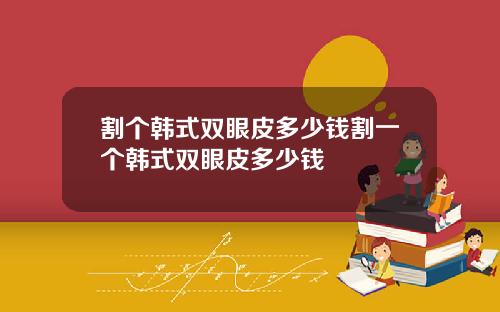 割个韩式双眼皮多少钱割一个韩式双眼皮多少钱
