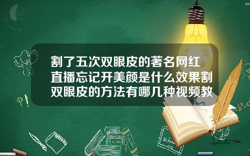 割了五次双眼皮的著名网红直播忘记开美颜是什么效果割双眼皮的方法有哪几种视频教程