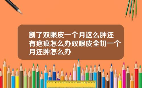 割了双眼皮一个月这么肿还有疤痕怎么办双眼皮全切一个月还肿怎么办