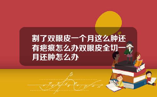 割了双眼皮一个月这么肿还有疤痕怎么办双眼皮全切一个月还肿怎么办