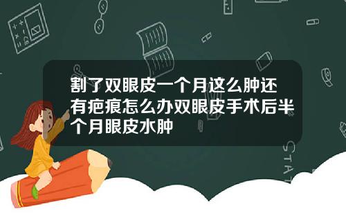 割了双眼皮一个月这么肿还有疤痕怎么办双眼皮手术后半个月眼皮水肿