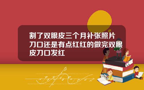 割了双眼皮三个月补张照片刀口还是有点红红的做完双眼皮刀口发红