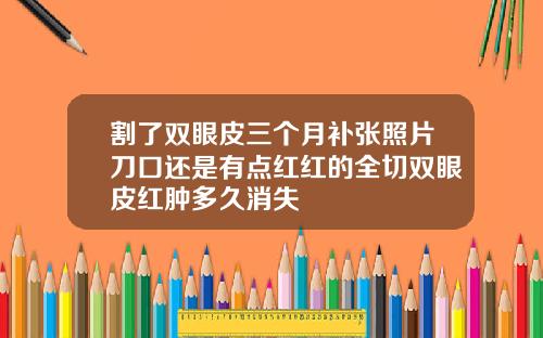 割了双眼皮三个月补张照片刀口还是有点红红的全切双眼皮红肿多久消失