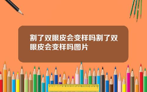 割了双眼皮会变样吗割了双眼皮会变样吗图片