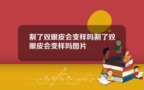 割了双眼皮会变样吗割了双眼皮会变样吗图片