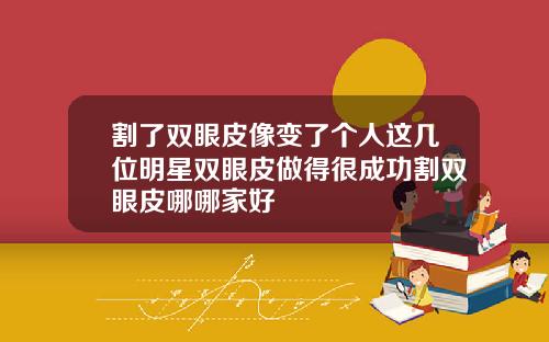 割了双眼皮像变了个人这几位明星双眼皮做得很成功割双眼皮哪哪家好