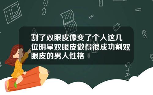 割了双眼皮像变了个人这几位明星双眼皮做得很成功割双眼皮的男人性格