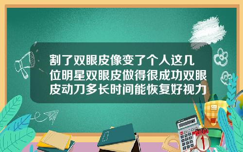 割了双眼皮像变了个人这几位明星双眼皮做得很成功双眼皮动刀多长时间能恢复好视力