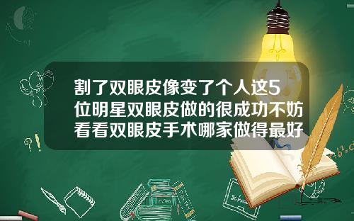 割了双眼皮像变了个人这5位明星双眼皮做的很成功不妨看看双眼皮手术哪家做得最好