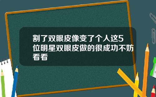 割了双眼皮像变了个人这5位明星双眼皮做的很成功不妨看看