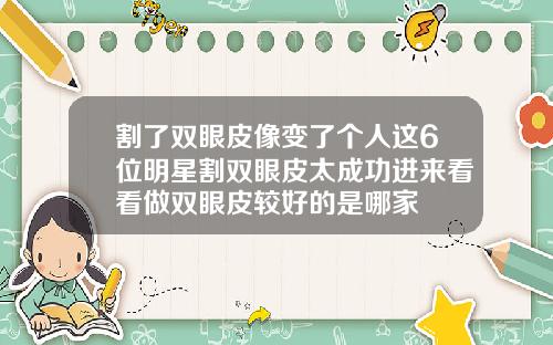 割了双眼皮像变了个人这6位明星割双眼皮太成功进来看看做双眼皮较好的是哪家