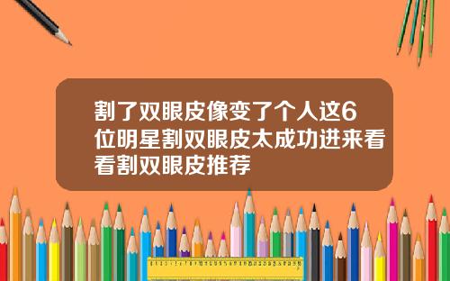 割了双眼皮像变了个人这6位明星割双眼皮太成功进来看看割双眼皮推荐