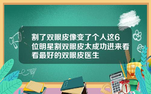 割了双眼皮像变了个人这6位明星割双眼皮太成功进来看看最好的双眼皮医生