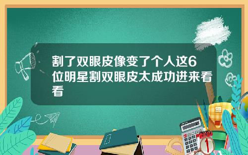 割了双眼皮像变了个人这6位明星割双眼皮太成功进来看看