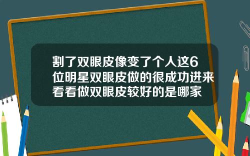 割了双眼皮像变了个人这6位明星双眼皮做的很成功进来看看做双眼皮较好的是哪家