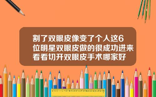 割了双眼皮像变了个人这6位明星双眼皮做的很成功进来看看切开双眼皮手术哪家好