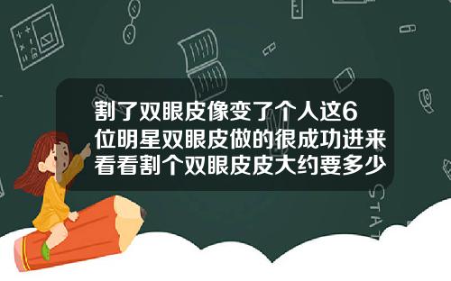 割了双眼皮像变了个人这6位明星双眼皮做的很成功进来看看割个双眼皮皮大约要多少钱