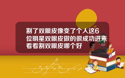 割了双眼皮像变了个人这6位明星双眼皮做的很成功进来看看割双眼皮哪个好