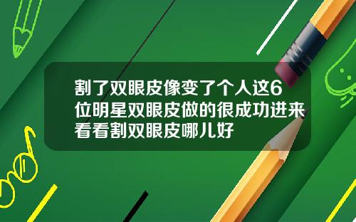 割了双眼皮像变了个人这6位明星双眼皮做的很成功进来看看割双眼皮哪儿好