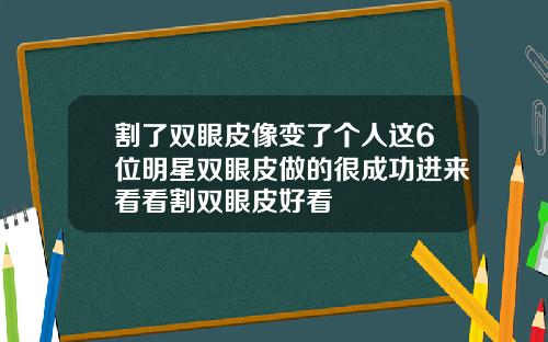 割了双眼皮像变了个人这6位明星双眼皮做的很成功进来看看割双眼皮好看