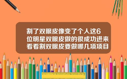 割了双眼皮像变了个人这6位明星双眼皮做的很成功进来看看割双眼皮要做哪几项项目
