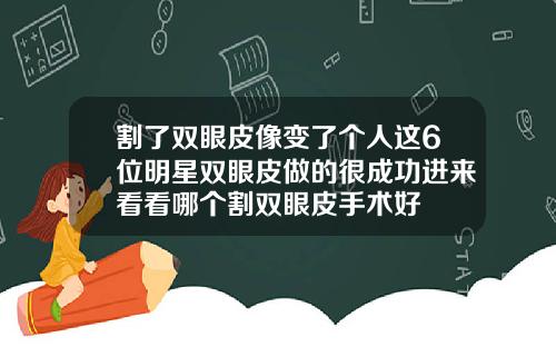 割了双眼皮像变了个人这6位明星双眼皮做的很成功进来看看哪个割双眼皮手术好