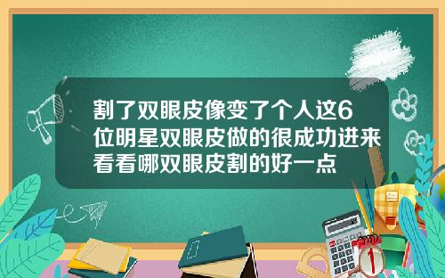 割了双眼皮像变了个人这6位明星双眼皮做的很成功进来看看哪双眼皮割的好一点