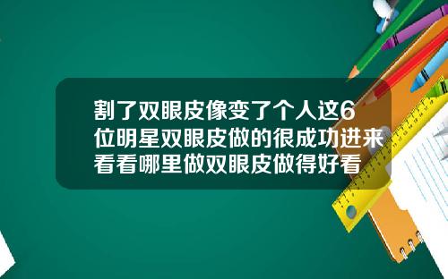 割了双眼皮像变了个人这6位明星双眼皮做的很成功进来看看哪里做双眼皮做得好看