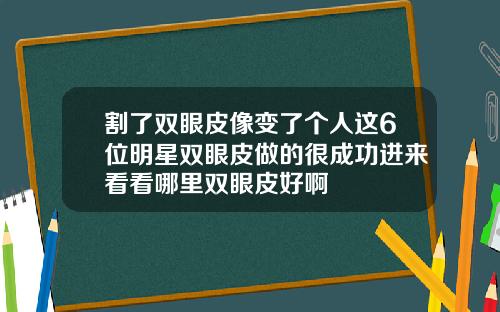 割了双眼皮像变了个人这6位明星双眼皮做的很成功进来看看哪里双眼皮好啊