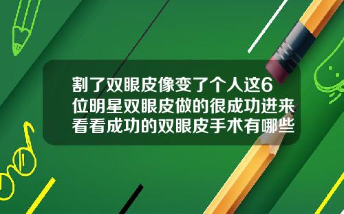 割了双眼皮像变了个人这6位明星双眼皮做的很成功进来看看成功的双眼皮手术有哪些