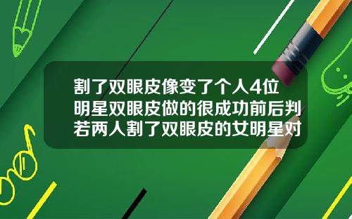 割了双眼皮像变了个人4位明星双眼皮做的很成功前后判若两人割了双眼皮的女明星对比