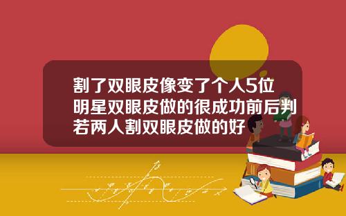 割了双眼皮像变了个人5位明星双眼皮做的很成功前后判若两人割双眼皮做的好
