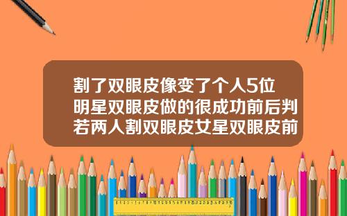 割了双眼皮像变了个人5位明星双眼皮做的很成功前后判若两人割双眼皮女星双眼皮前后