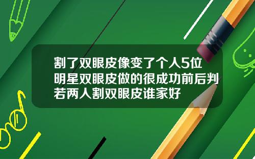 割了双眼皮像变了个人5位明星双眼皮做的很成功前后判若两人割双眼皮谁家好