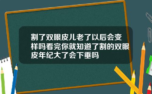 割了双眼皮儿老了以后会变样吗看完你就知道了割的双眼皮年纪大了会下垂吗