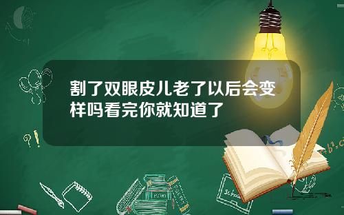 割了双眼皮儿老了以后会变样吗看完你就知道了
