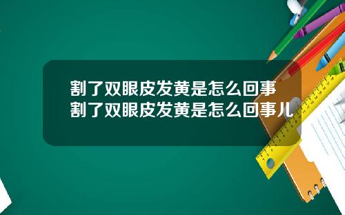 割了双眼皮发黄是怎么回事割了双眼皮发黄是怎么回事儿