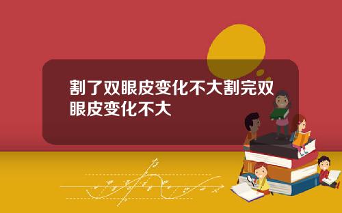 割了双眼皮变化不大割完双眼皮变化不大