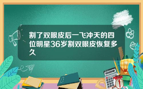 割了双眼皮后一飞冲天的四位明星36岁割双眼皮恢复多久