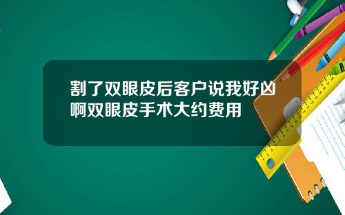 割了双眼皮后客户说我好凶啊双眼皮手术大约费用