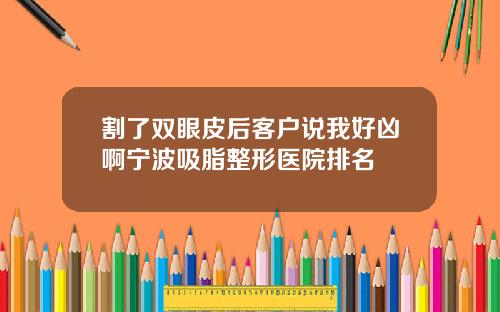 割了双眼皮后客户说我好凶啊宁波吸脂整形医院排名