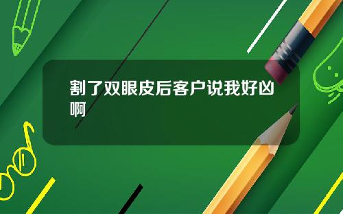 割了双眼皮后客户说我好凶啊