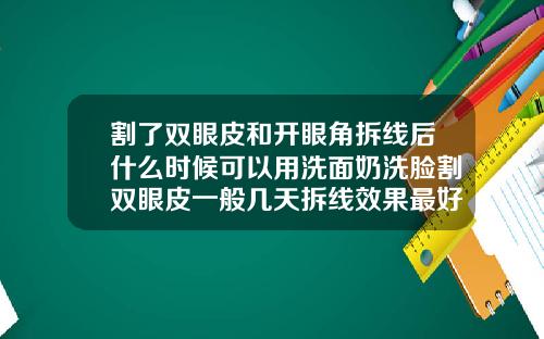 割了双眼皮和开眼角拆线后什么时候可以用洗面奶洗脸割双眼皮一般几天拆线效果最好