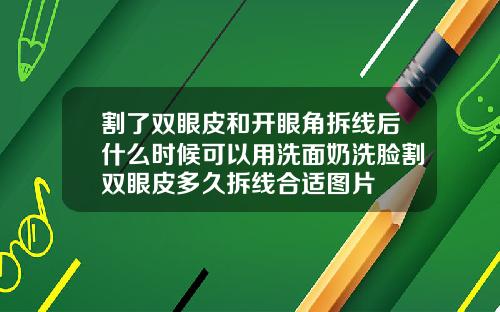 割了双眼皮和开眼角拆线后什么时候可以用洗面奶洗脸割双眼皮多久拆线合适图片
