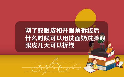 割了双眼皮和开眼角拆线后什么时候可以用洗面奶洗脸双眼皮几天可以拆线
