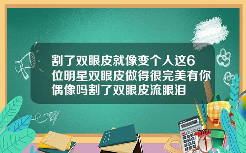 割了双眼皮就像变个人这6位明星双眼皮做得很完美有你偶像吗割了双眼皮流眼泪